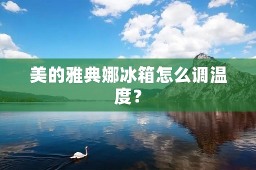 美的雅典娜冰箱怎么调温度？