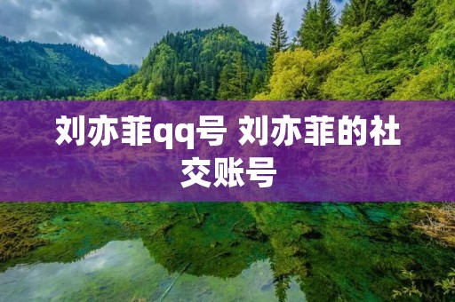 刘亦菲qq号 刘亦菲的社交账号