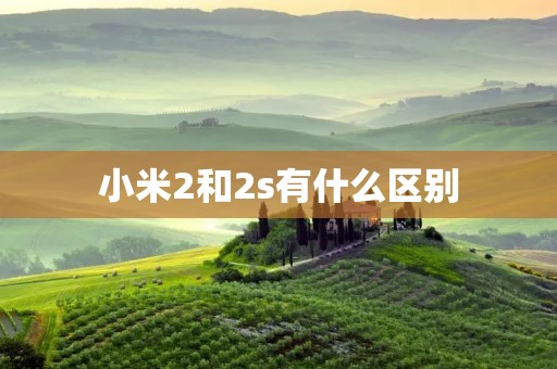 小米2和2s有什么区别 小米2和2s有什么区别
