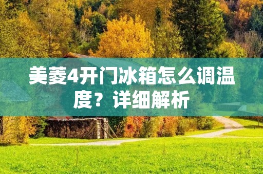 美菱4开门冰箱怎么调温度?详细解析 美菱4开门冰箱怎么调温度?详细解析