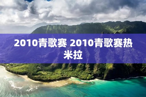 2010青歌赛 2010青歌赛热米拉