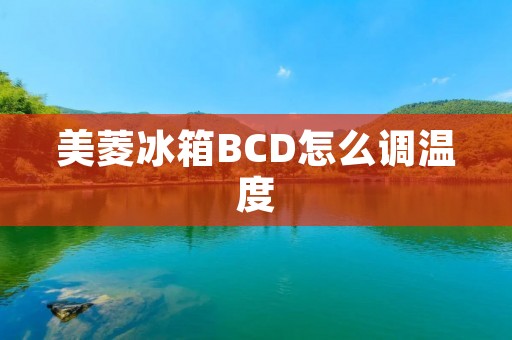 美菱冰箱BCD怎么调温度 美菱冰箱BCD怎么调温度