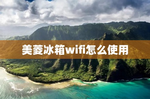 美菱冰箱wifi怎么使用 美菱冰箱wifi怎么使用