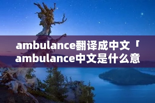 ambulance翻译成中文「ambulance中文是什么意思」