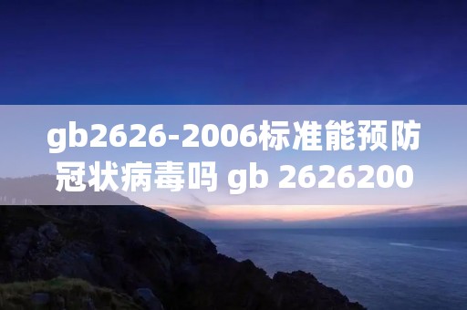 gb2626-2006标准能预防冠状病毒吗 gb 26262006能不能防冠状病毒
