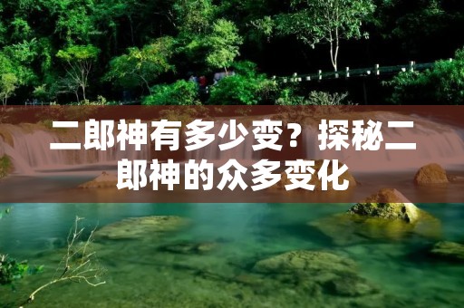二郎神有多少变?探秘二郎神的众多变化 二郎神有多少变?探秘二郎神的众多变化