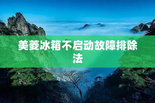 美菱冰箱不启动故障排除法 美菱冰箱不启动故障排除法