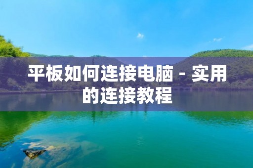 平板如何连接电脑 - 实用的连接教程