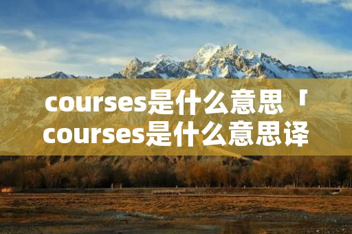 courses是什么意思「courses是什么意思译」