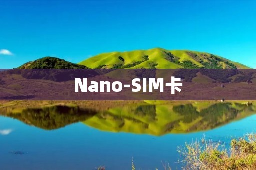 Nano-SIM卡：小巧精致的通信技术进步