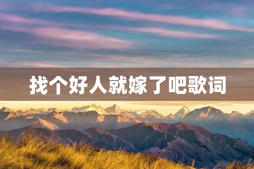找个好人就嫁了吧歌词：传递幸福与爱的动人旋律