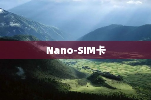 Nano-SIM卡：小身材大容量的未来之选