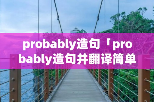 probably造句「probably造句并翻译简单」 probably造句「probably造句并翻译简单」