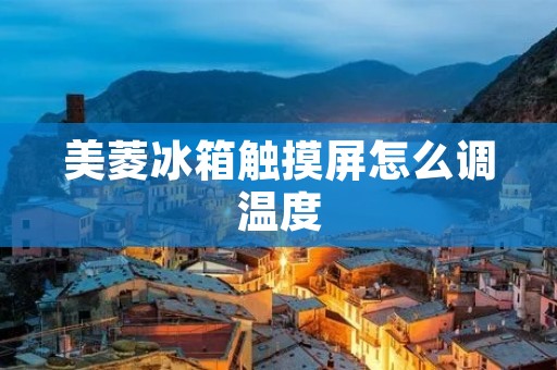 美菱冰箱触摸屏怎么调温度