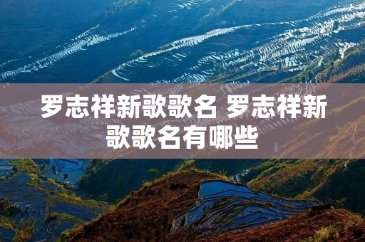罗志祥新歌歌名 罗志祥新歌歌名有哪些