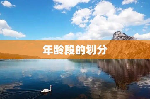 年龄段的划分：如何科学地界定不同年龄段的特征