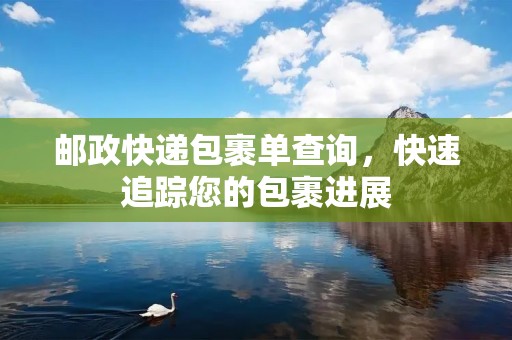 邮政快递包裹单查询,快速追踪您的包裹进展 邮政快递包裹单查询,快速追踪您的包裹进展