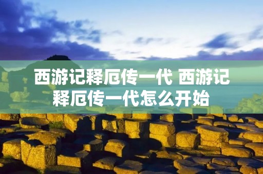 西游记释厄传一代 西游记释厄传一代怎么开始