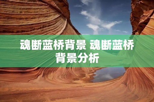 魂断蓝桥背景 魂断蓝桥背景分析 魂断蓝桥背景 魂断蓝桥背景分析