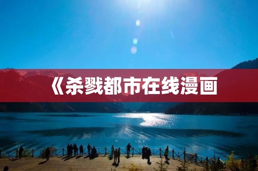 《杀戮都市在线漫画:探寻黑暗世界的魅力与悬疑》 《杀戮都市在线漫画:探寻黑暗世界的魅力与悬疑》