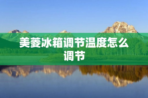 美菱冰箱调节温度怎么调节