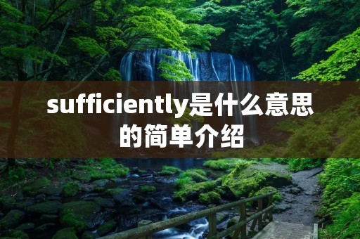 sufficiently是什么意思的简单介绍 sufficiently是什么意思的简单介绍