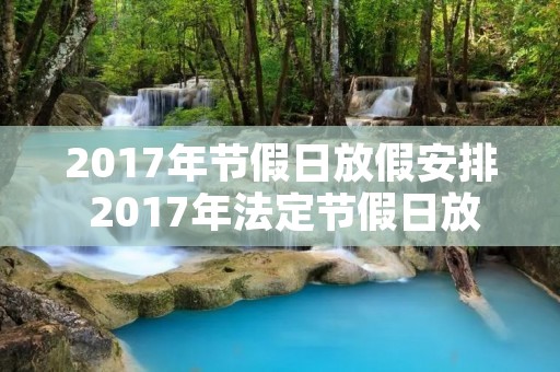 2017年节假日放假安排 2017年法定节假日放假表