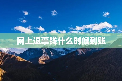 网上退票钱什么时候到账 网上退票钱什么时候到账