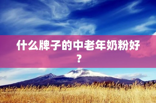 什么牌子的中老年奶粉好? 什么牌子的中老年奶粉好?