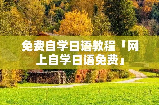 免费自学日语教程「网上自学日语免费」 免费自学日语教程「网上自学日语免费」