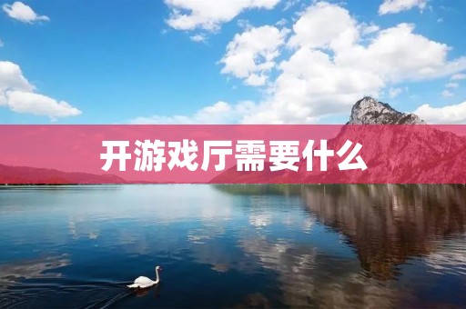 开游戏厅需要什么 开游戏厅需要什么