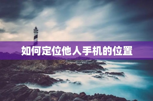 如何定位他人手机的位置