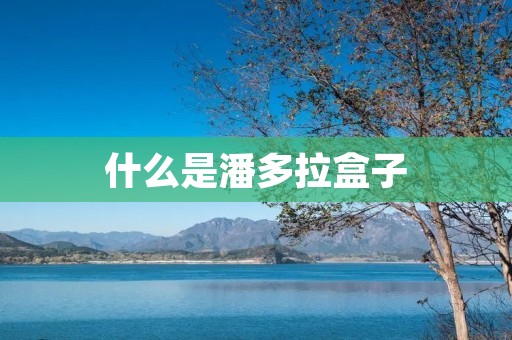 什么是潘多拉盒子 什么是潘多拉盒子