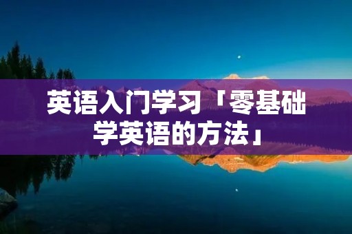 英语入门学习「零基础学英语的方法」