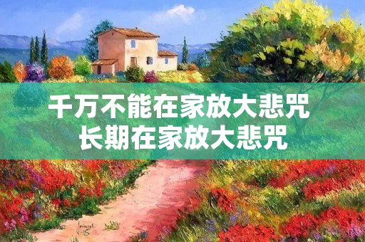 千万不能在家放大悲咒 长期在家放大悲咒 千万不能在家放大悲咒 长期在家放大悲咒