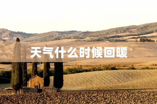 天气什么时候回暖 天气什么时候回暖