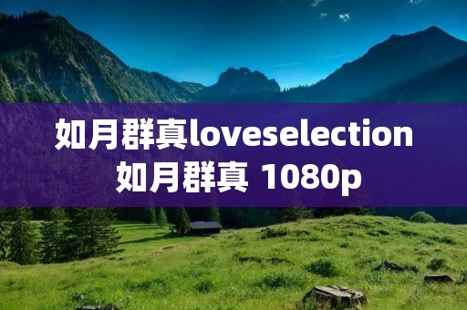 如月群真loveselection 如月群真 1080p