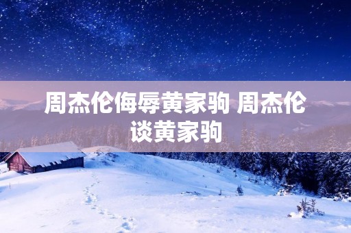 周杰伦侮辱黄家驹 周杰伦谈黄家驹 周杰伦侮辱黄家驹 周杰伦谈黄家驹