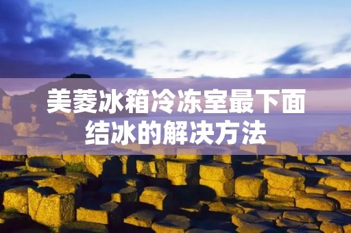 美菱冰箱冷冻室最下面结冰的解决方法
