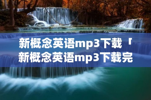 新概念英语mp3下载「新概念英语mp3下载完整版」