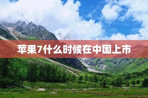 苹果7什么时候在中国上市 苹果7什么时候在中国上市