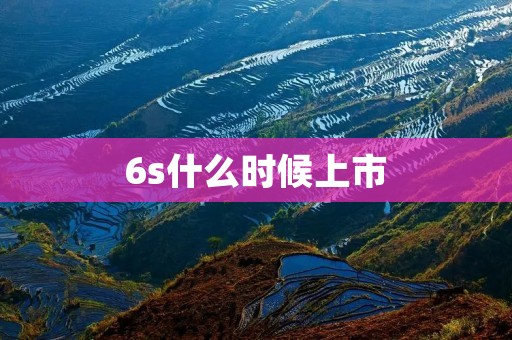 6s什么时候上市 6s什么时候上市