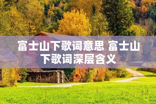 富士山下歌词意思 富士山下歌词深层含义