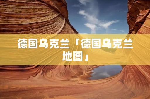 德国乌克兰「德国乌克兰地图」