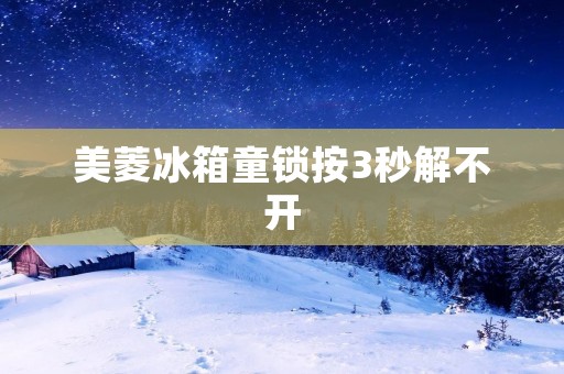 美菱冰箱童锁按3秒解不开：详细解析与解决方案