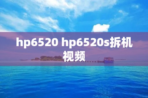 hp6520 hp6520s拆机视频 hp6520 hp6520s拆机视频