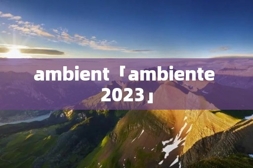 ambient「ambiente 2023」 ambient「ambiente 2023」