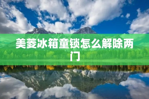美菱冰箱童锁怎么解除两门
