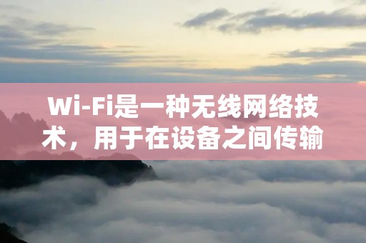 Wi-Fi是一种无线网络技术,用于在设备之间传输数据。Wi-Fi全称为“无线保真”,是一种基于无线电波技术的局域网技术,可以实现电脑、手机、平板电脑等设备之间的无线连接和互联互通。 Wi-Fi是一种无线网络技术,用于在设备之间传输数据。Wi-Fi全称为“无线保真”,是一种基于无线电波技术的局域网技术,可以实现电脑、手机、平板电脑等设备之间的无线连接和互联互通。