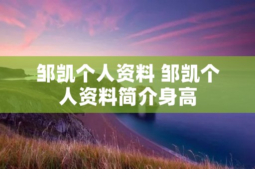 邹凯个人资料 邹凯个人资料简介身高